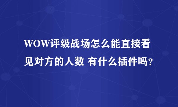 WOW评级战场怎么能直接看见对方的人数 有什么插件吗？