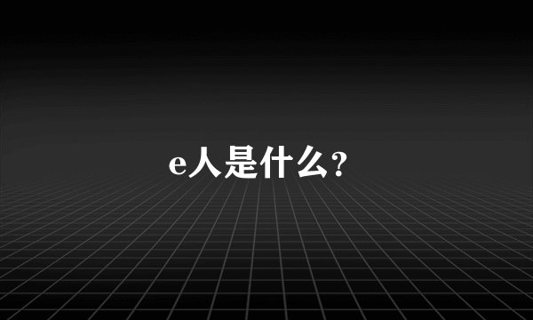 e人是什么？
