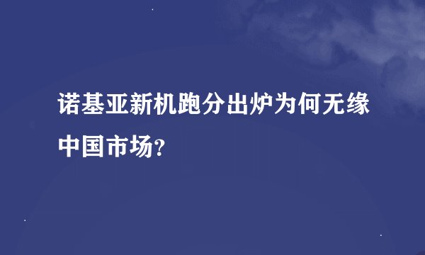 诺基亚新机跑分出炉为何无缘中国市场？