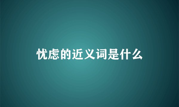 忧虑的近义词是什么