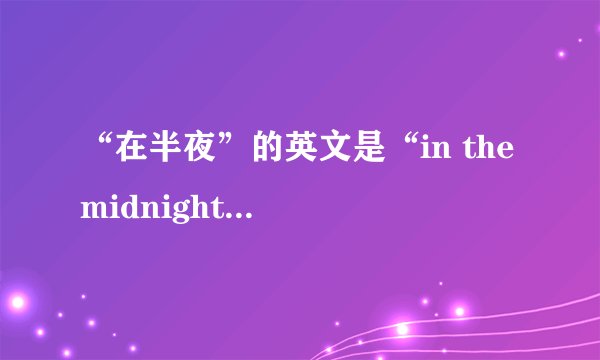 “在半夜”的英文是“in the midnight”还是“at midnight” ？