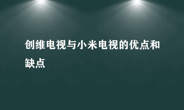 创维电视与小米电视的优点和缺点
