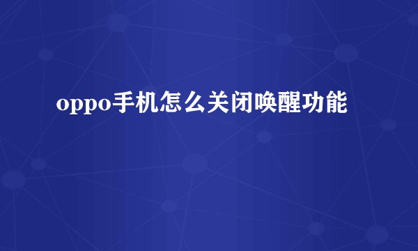 oppo手机怎么关闭唤醒功能