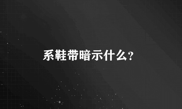 系鞋带暗示什么？