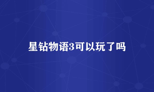 星钻物语3可以玩了吗