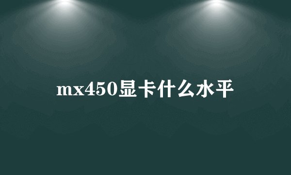 mx450显卡什么水平