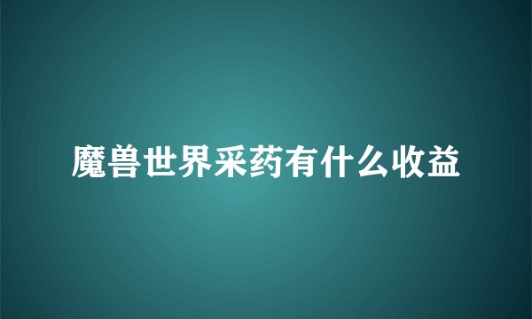 魔兽世界采药有什么收益