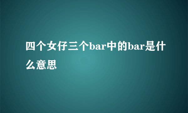 四个女仔三个bar中的bar是什么意思