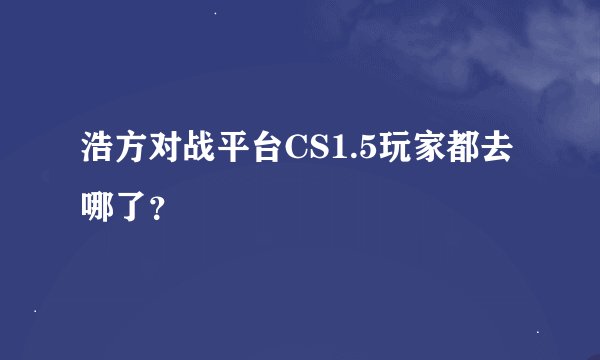浩方对战平台CS1.5玩家都去哪了？