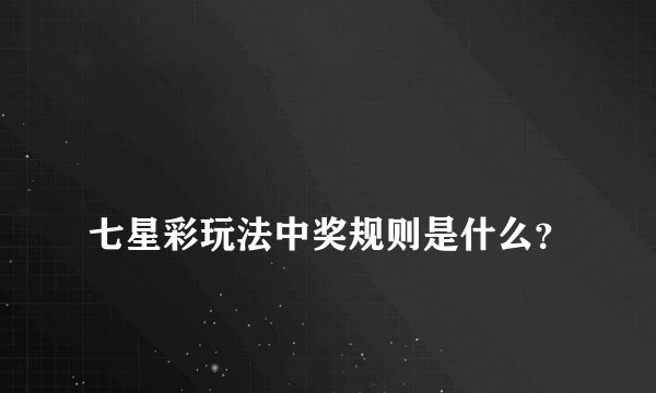 
七星彩玩法中奖规则是什么？

