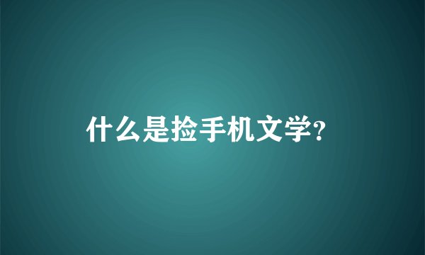 什么是捡手机文学？