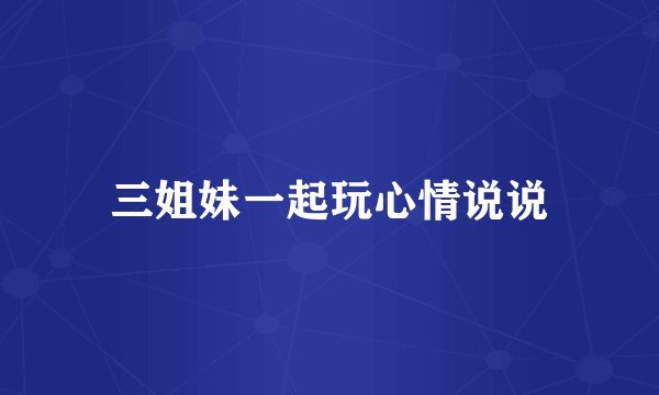 三姐妹一起玩心情说说