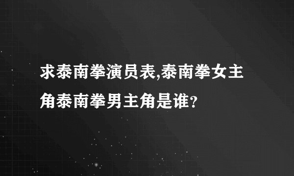 求泰南拳演员表,泰南拳女主角泰南拳男主角是谁？