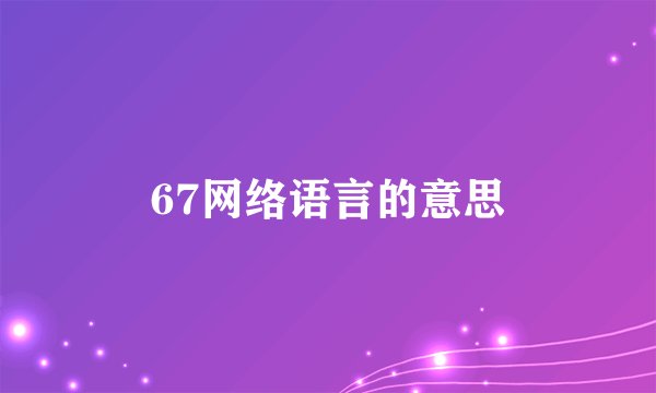 67网络语言的意思