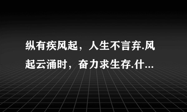 纵有疾风起，人生不言弃.风起云涌时，奋力求生存.什么意思？