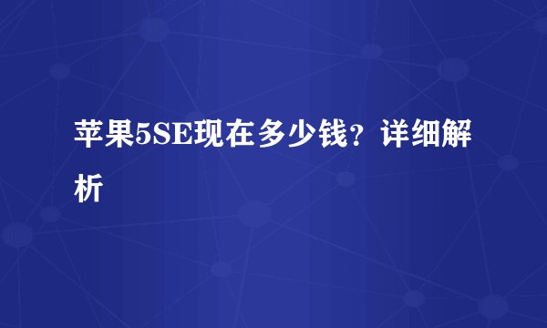 苹果5SE现在多少钱？详细解析
