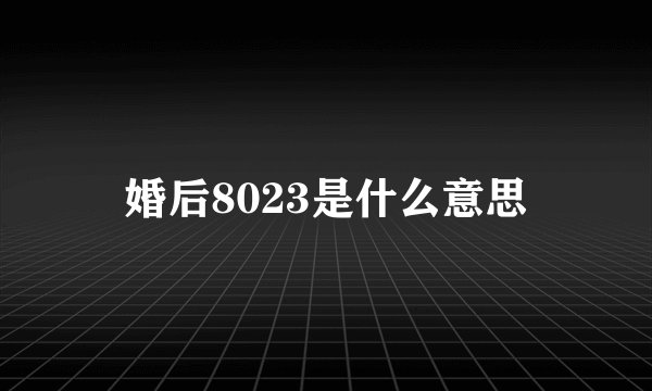 婚后8023是什么意思