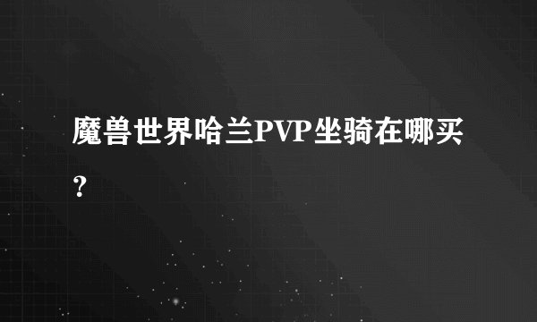 魔兽世界哈兰PVP坐骑在哪买？