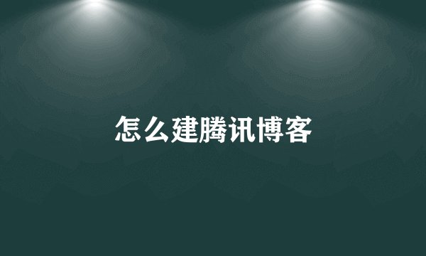怎么建腾讯博客