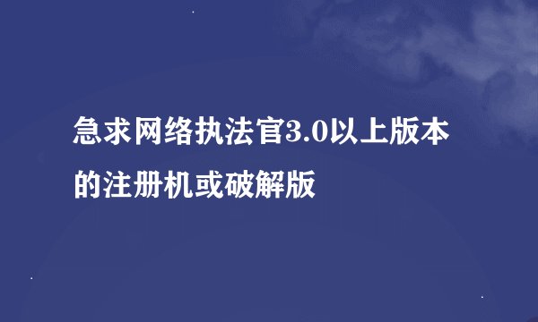 急求网络执法官3.0以上版本的注册机或破解版