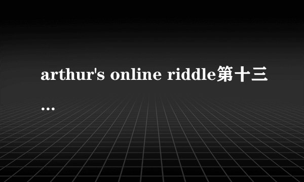 arthur's online riddle第十三关怎么过啊？？？看不明白提示