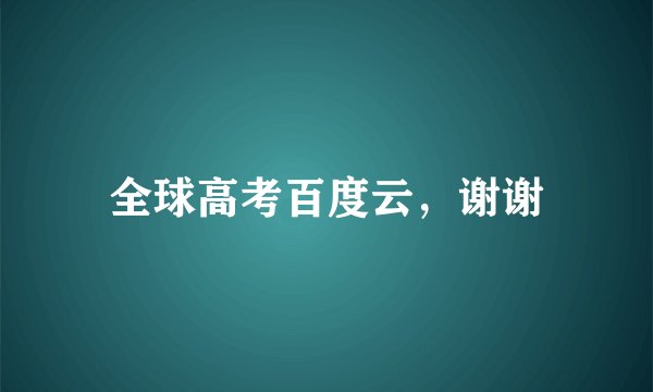 全球高考百度云，谢谢