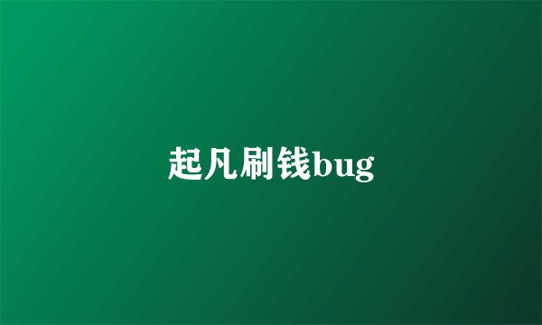 起凡刷钱bug