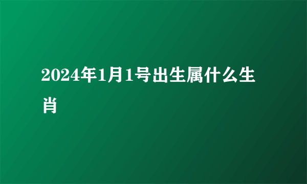 2024年1月1号出生属什么生肖
