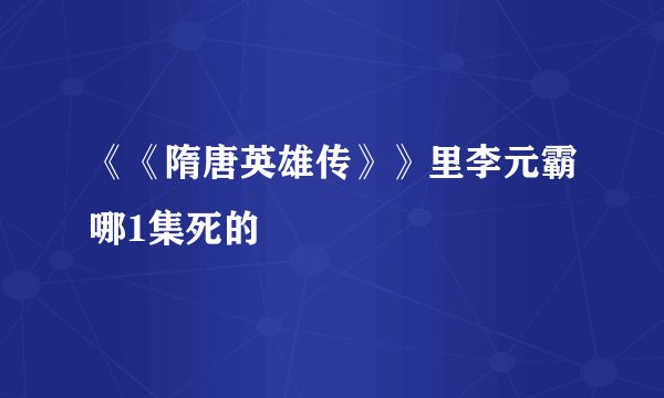 《《隋唐英雄传》》里李元霸哪1集死的