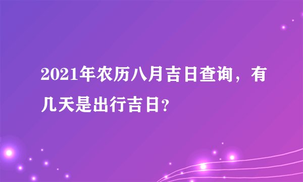 2021年农历八月吉日查询，有几天是出行吉日？