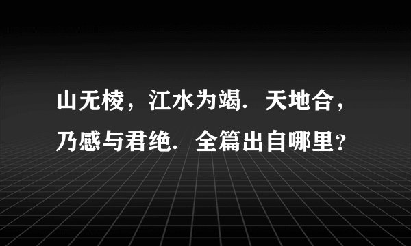 山无棱，江水为竭．天地合，乃感与君绝．全篇出自哪里？