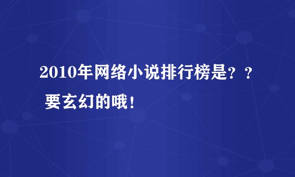2010年网络小说排行榜是？？ 要玄幻的哦！