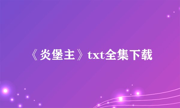 《炎堡主》txt全集下载