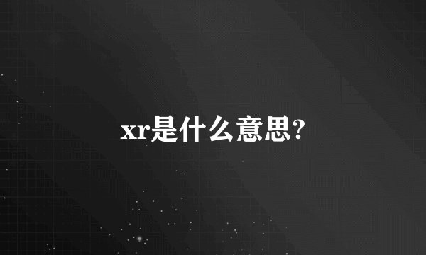 xr是什么意思?
