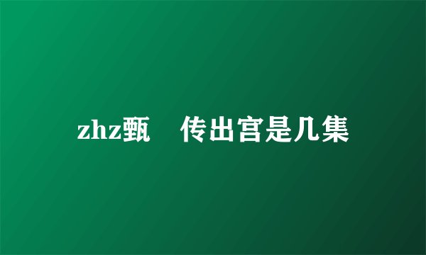 zhz甄嬛传出宫是几集
