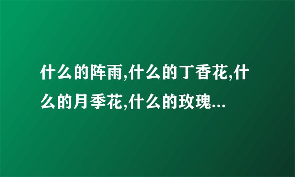 什么的阵雨,什么的丁香花,什么的月季花,什么的玫瑰花,什么的