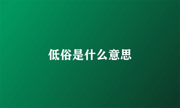 低俗是什么意思