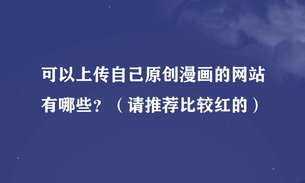 可以上传自己原创漫画的网站有哪些？（请推荐比较红的）