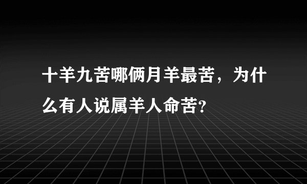 十羊九苦哪俩月羊最苦，为什么有人说属羊人命苦？