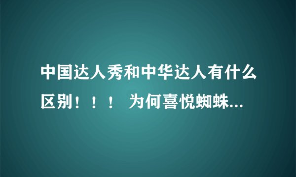 中国达人秀和中华达人有什么区别！！！ 为何喜悦蜘蛛侠同时出现在了2个不同的秀 有点郁闷