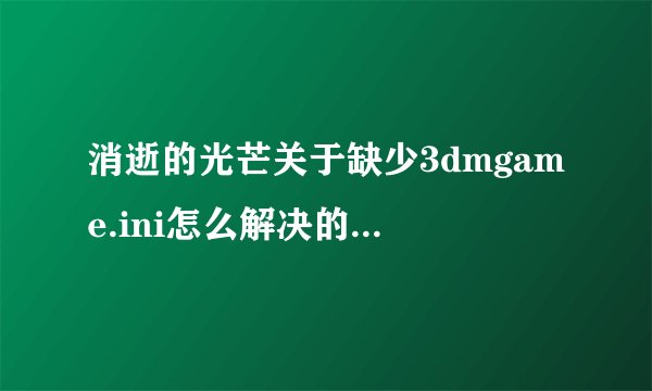 消逝的光芒关于缺少3dmgame.ini怎么解决的方法分享