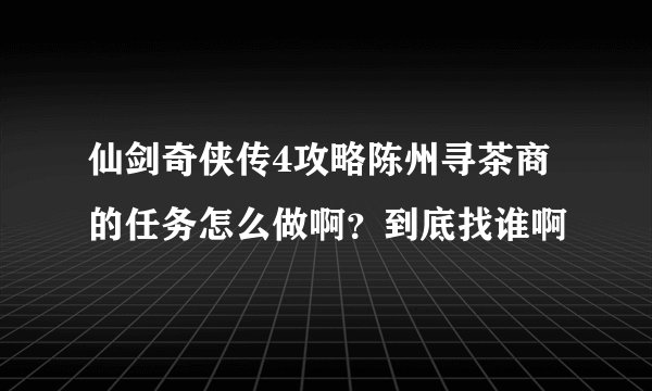 仙剑奇侠传4攻略陈州寻茶商的任务怎么做啊？到底找谁啊