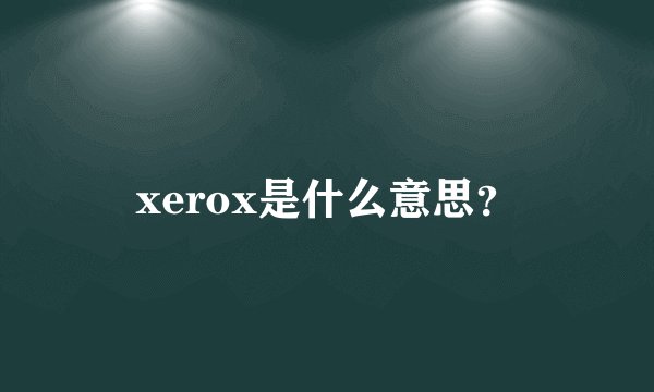 xerox是什么意思？