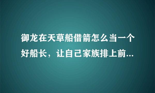 御龙在天草船借箭怎么当一个好船长，让自己家族排上前三，另外怎么操作船，直接点往哪边走就行了吗？