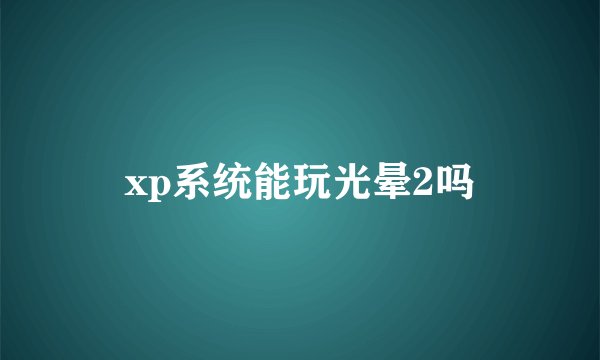 xp系统能玩光晕2吗