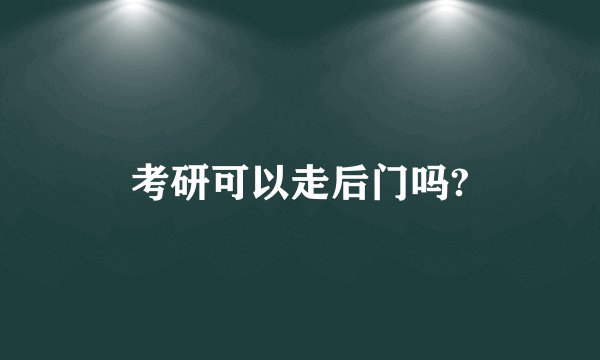考研可以走后门吗?