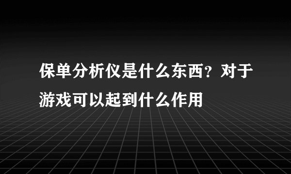 保单分析仪是什么东西？对于游戏可以起到什么作用