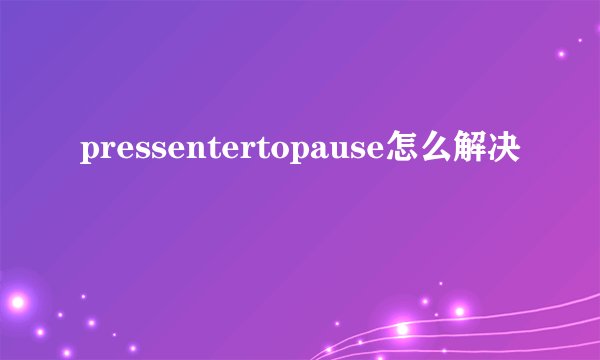 pressentertopause怎么解决