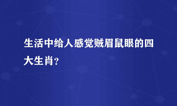 生活中给人感觉贼眉鼠眼的四大生肖？