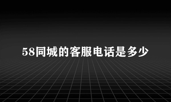 58同城的客服电话是多少